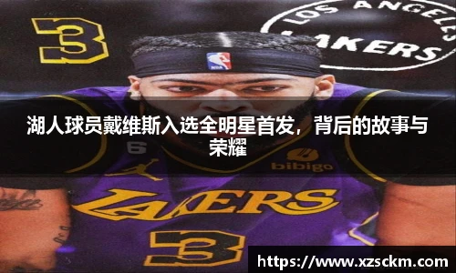 湖人球员戴维斯入选全明星首发，背后的故事与荣耀