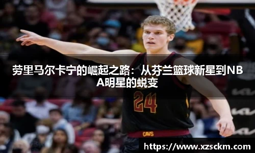 劳里马尔卡宁的崛起之路：从芬兰篮球新星到NBA明星的蜕变