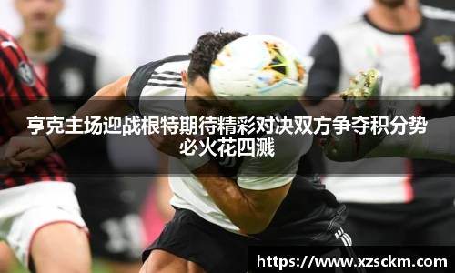 亨克主场迎战根特期待精彩对决双方争夺积分势必火花四溅