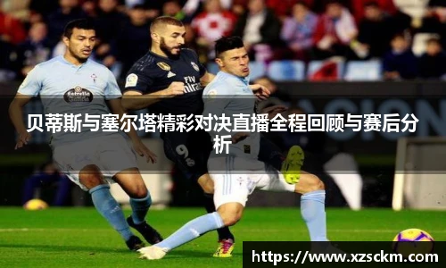 贝蒂斯与塞尔塔精彩对决直播全程回顾与赛后分析