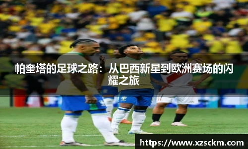 帕奎塔的足球之路：从巴西新星到欧洲赛场的闪耀之旅